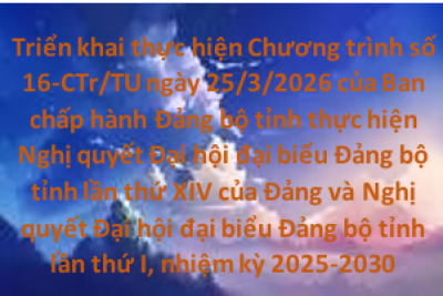 KẾ HOẠCH Triển khai thực hiện Chương trình số 16-CTr/TU ngày 25/3/2026 của Ban chấp hành Đảng bộ tỉnh thực hiện Nghị quyết Đại hội đại biểu Đảng bộ tỉnh lần thứ XIV của Đảng và Nghị quyết Đại hội đại biểu Đảng bộ tỉnh lần thứ I, nhiệm kỳ 2025-2030
