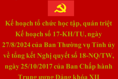 Kế hoạch tổ chức học tập, quán triệt Kế hoạch số 17-KH/TU, ngày 27/8/2024 của Ban Thường vụ Tỉnh ủy về tổng kết Nghị quyết số 18-NQ/TW, ngày 25/10/2017 của Ban Chấp hành Trung ương Đảng khóa XII