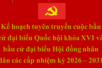 Kế hoạch tuyên truyền cuộc bầu cử đại biểu Quốc hội khóa XVI và bầu cử đại biểu Hội đồng nhân dân các cấp nhiệm kỳ 2026 – 2031